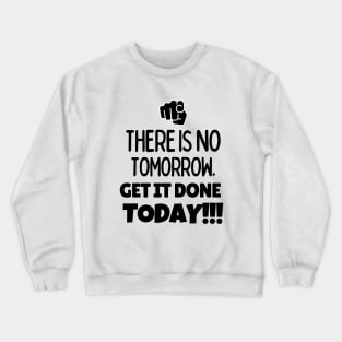 There is no tomorrow. Get it done today!! Crewneck Sweatshirt